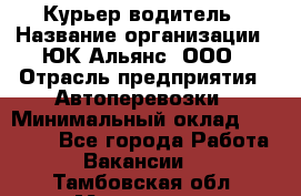 Курьер-водитель › Название организации ­ ЮК Альянс, ООО › Отрасль предприятия ­ Автоперевозки › Минимальный оклад ­ 15 000 - Все города Работа » Вакансии   . Тамбовская обл.,Моршанск г.